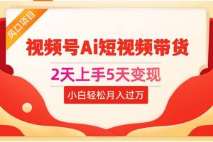 【2024.05.31】2天上手5天变现，视频号Ai短视频带货，0粉丝0基础，小白轻松月入过万百度网盘免费下载-芽米宝库