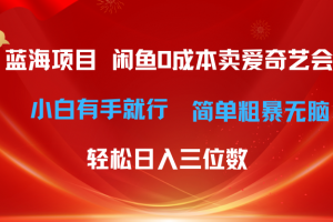 【2024.05.30】最新蓝海项目咸鱼零成本卖爱奇艺会员，小白有手就行， 无脑操作轻松日入三位数百度网盘免费下载-芽米宝库