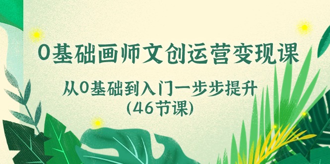 图片[1]-【2024.05.30】0基础画师 文创运营变现课，从0基础到入门一步步提升（46节课）百度网盘免费下载-芽米宝库