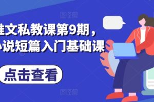 【2024.05.29】小说推文私教课第9期，番茄小说短篇入门基础课百度网盘免费下载-芽米宝库