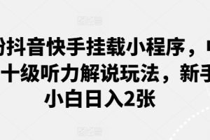 【2024.05.29】0粉抖音快手挂载小程序，中文十级听力解说玩法，新手小白日入2张百度网盘免费下载-芽米宝库