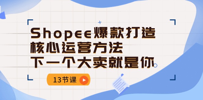 图片[1]-【2024.05.29】Shopee-爆款打造核心运营方法，下一个大卖就是你（13节课）百度网盘免费下载-芽米宝库