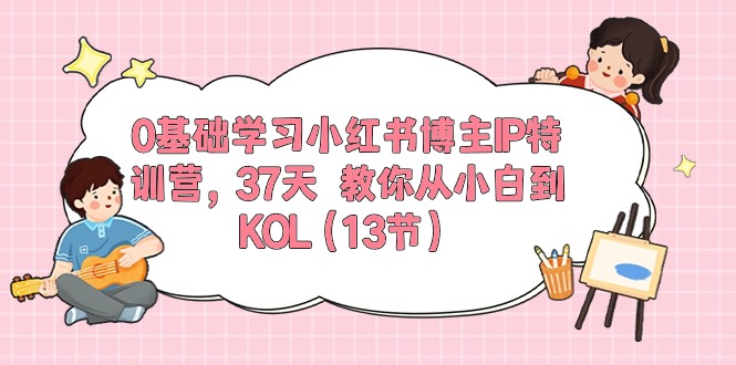 图片[1]-【2024.05.29】0基础学习小红书博主IP特训营，37天 教你从小白到KOL（13节）百度网盘免费下载-芽米宝库