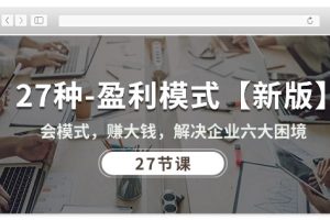 【2024.05.28】27种盈利模式【新版】会模式，赚大钱，解决企业六大困境 (27节课)百度网盘免费下载-芽米宝库