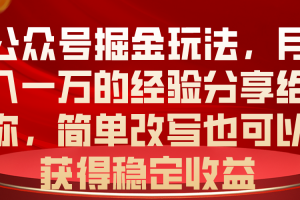 【2024.05.28】公众号掘金玩法，月入一万的经验分享给你，简单改写也可以获得稳定收益百度网盘免费下载-芽米宝库