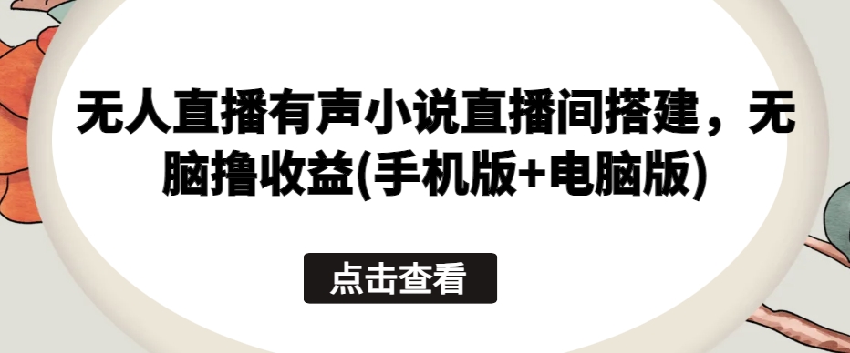图片[1]-【2024.05.28】无人直播有声小说直播间搭建，无脑撸收益(手机版+电脑版)百度网盘免费下载-芽米宝库