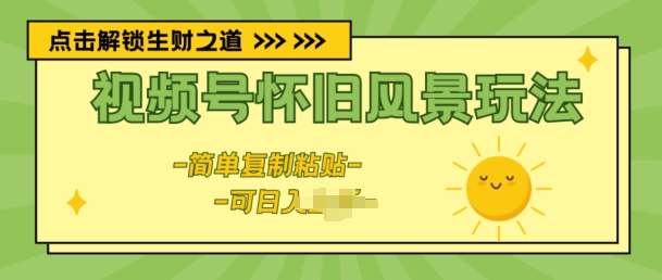 图片[1]-【2024.05.28】视频号怀旧风景玩法，新玩法，简单复制粘贴百度网盘免费下载-芽米宝库