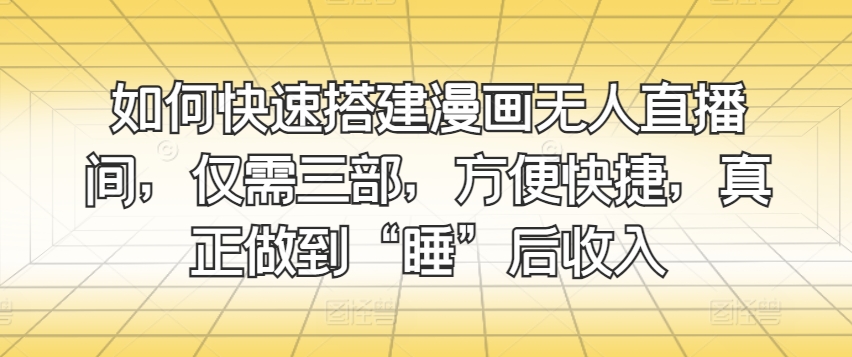 图片[1]-【2024.05.28】如何快速搭建漫画无人直播间，仅需三步，方便快捷，真正做到“睡”后收入百度网盘免费下载-芽米宝库