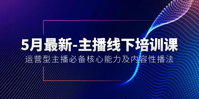 图片[1]-【2024.05.28】5月最新-主播线下培训课【40期】：运营型主播必备核心能力及内容性播法百度网盘免费下载-芽米宝库