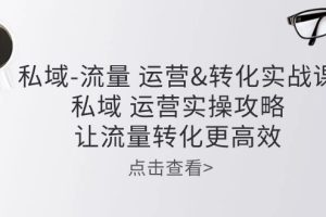 【2024.05.28】私域-流量 运营&转化实操课：私域 运营实操攻略 让流量转化更高效百度网盘免费下载-芽米宝库