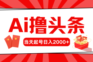 【2024.05.27】AI撸头条，当天起号，第二天见收益，日入2000+百度网盘免费下载-芽米宝库