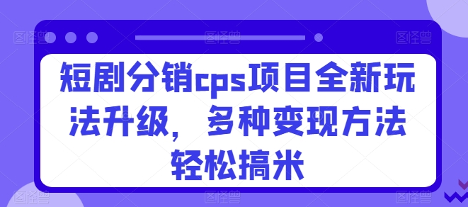 图片[1]-【2024.05.27】短剧分销cps项目全新玩法升级，多种变现方法轻松搞米百度网盘免费下载-芽米宝库