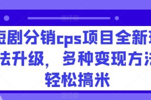【2024.05.27】短剧分销cps项目全新玩法升级，多种变现方法轻松搞米百度网盘免费下载-芽米宝库