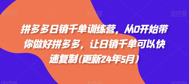 图片[1]-【2024.05.27】拼多多日销千单训练营，从0开始带你做好拼多多，让日销千单可以快速复制(更新24年5月)百度网盘免费下载-芽米宝库