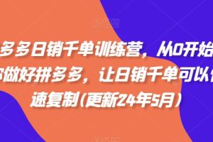 【2024.05.27】拼多多日销千单训练营，从0开始带你做好拼多多，让日销千单可以快速复制(更新24年5月)百度网盘免费下载-芽米宝库