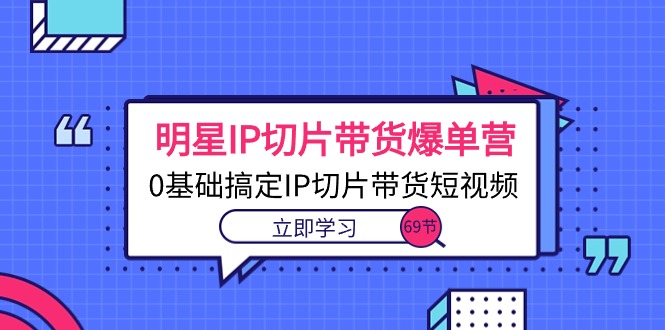 图片[1]-【2024.05.27】明星IP切片带货爆单营，0基础搞定IP切片带货短视频（69节课）百度网盘免费下载-芽米宝库