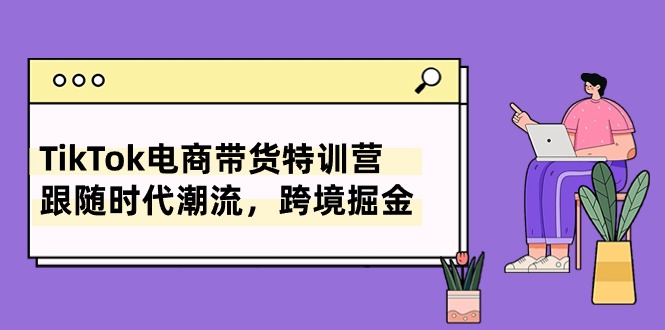图片[1]-【2024.05.27】TikTok电商带货特训营，跟随时代潮流，跨境掘金（8节课）百度网盘免费下载-芽米宝库
