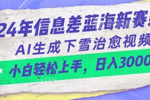 【2024.05.26】2024年信息差蓝海新赛道，AI生成下雪治愈视频 小白轻松上手，日入3000+百度网盘免费下载-芽米宝库