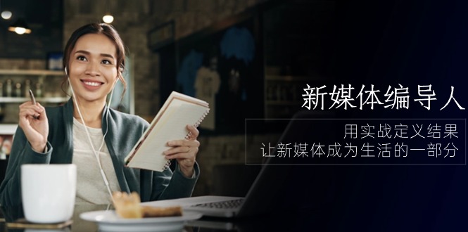 图片[1]-【2024.05.26】新媒体-编导人，用实战定义结果，让新媒体成为生活的一部分 (84节课)百度网盘免费下载-芽米宝库