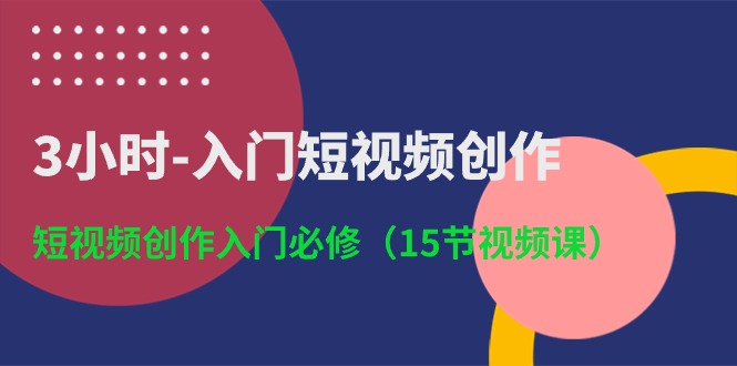 图片[1]-【2024.05.26】3小时-入门短视频创作：短视频创作入门必修（15节视频课）百度网盘免费下载-芽米宝库