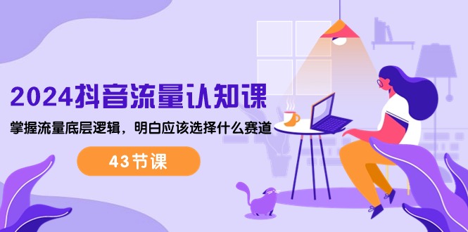 图片[1]-【2024.05.26】2024抖音流量·认知课：掌握流量底层逻辑，明白应该选择什么赛道 (43节课)百度网盘免费下载-芽米宝库