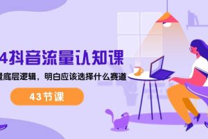 【2024.05.26】2024抖音流量·认知课：掌握流量底层逻辑，明白应该选择什么赛道 (43节课)百度网盘免费下载-芽米宝库