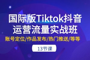 【2024.05.26】国际版Tiktok抖音运营流量实战班：账号定位/作品发布/热门推送/等等-13节百度网盘免费下载-芽米宝库