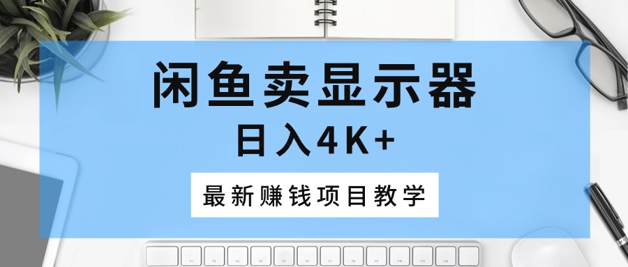 图片[1]-【2024.05.26】闲鱼卖显示器，日入4K+，最新赚钱项目教学百度网盘免费下载-芽米宝库