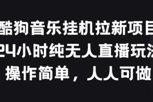 【2024.05.25】酷狗音乐挂机拉新项目，24小时纯无人直播玩法，操作简单人人可做百度网盘免费下载-芽米宝库