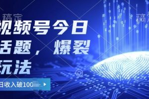【2024.05.25】2024视频号热门今日话题玩法3.0，单号日入100+，剪映一键成片，小白轻松上手百度网盘免费下载-芽米宝库