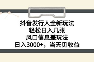 【2024.05.25】抖音发行人全新玩法，轻松日入几张，风口信息差玩法，日入3000+，当天见收益百度网盘免费下载-芽米宝库