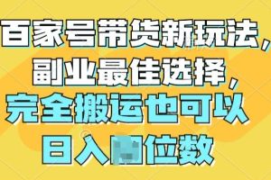【2024.05.25】百家号带货新玩法，副业最佳选择，完全搬运也可以百度网盘免费下载-芽米宝库