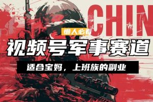 【2024.05.24】懒人必看 ，视频号军事赛道，混剪玩法，纯原创视频，手把手教你实操落地百度网盘免费下载-芽米宝库