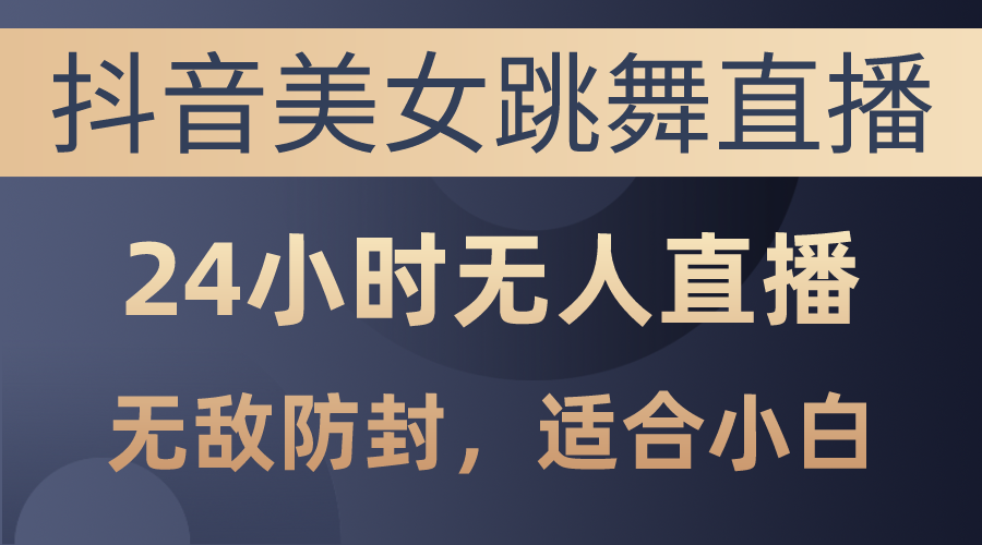 图片[1]-【2024.05.24】抖音美女跳舞直播，日入3000+，24小时无人直播，无敌防封技术百度网盘免费下载-芽米宝库