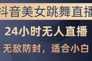 【2024.05.24】抖音美女跳舞直播，日入3000+，24小时无人直播，无敌防封技术百度网盘免费下载-芽米宝库