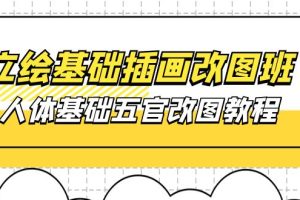 【2024.05.25】立绘基础-插画改图班【第1期】：人体基础五官改图教程- 37节视频+课件百度网盘免费下载-芽米宝库