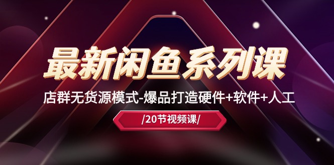 图片[1]-【2024.05.25】最新闲鱼系列课，店群无货源模式-爆品打造硬件+软件+人工（20节课）百度网盘免费下载-芽米宝库