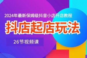【2024.05.25】抖店起店玩法，2024年最新保姆级抖音小店开店教程（26节视频课）百度网盘免费下载-芽米宝库