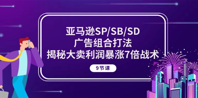 图片[1]-【2024.05.25】亚马逊SP/SB/SD广告组合打法，揭秘大卖利润暴涨7倍战术 (9节课)百度网盘免费下载-芽米宝库