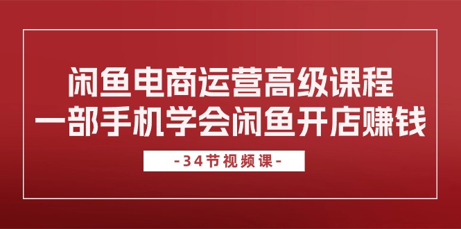 图片[1]-【2024.05.25】闲鱼电商运营高级课程，一部手机学会闲鱼开店赚钱（34节课）百度网盘免费下载-芽米宝库
