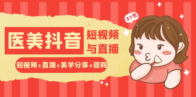 图片[1]-【2024.05.24】玩转医美抖音短视频与直播：短视频+直播+美学分享+团购（37节）百度网盘免费下载-芽米宝库