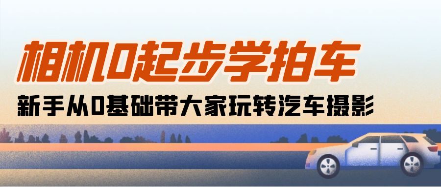 图片[1]-【2024.05.24】相机0起步学拍车：新手从0基础带大家玩转汽车摄影（18节课）百度网盘免费下载-芽米宝库