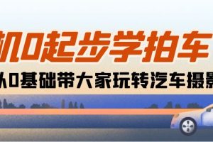 【2024.05.24】相机0起步学拍车：新手从0基础带大家玩转汽车摄影（18节课）百度网盘免费下载-芽米宝库