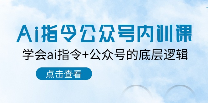 图片[1]-【2024.05.23】Ai指令-公众号内训课：学会ai指令+公众号的底层逻辑（7节课）百度网盘免费下载-芽米宝库