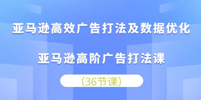 图片[1]-【2024.05.23】亚马逊高效广告打法及数据优化，亚马逊高阶广告打法课（36节）百度网盘免费下载-芽米宝库