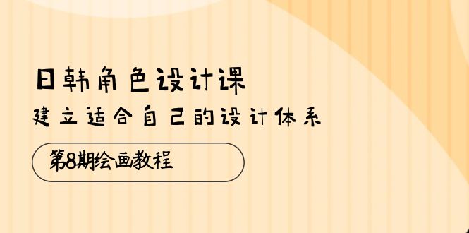 图片[1]-【2024.05.23】日韩角色设计课：第8期绘画教程，建立适合自己的设计体系（38节课）百度网盘免费下载-芽米宝库