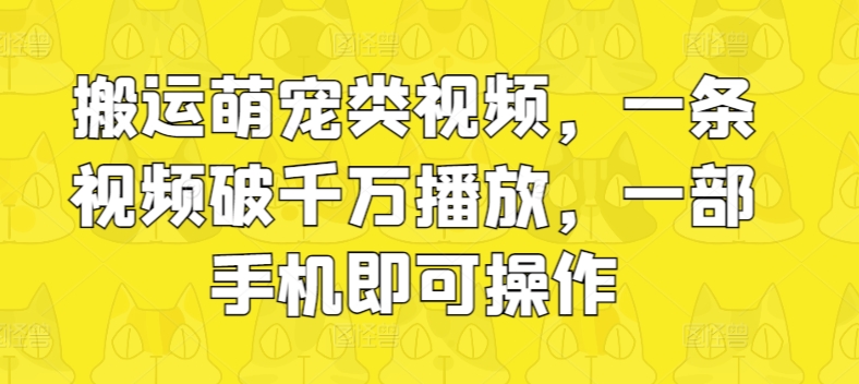 图片[1]-【2024.05.22】搬运萌宠类视频，一条视频破千万播放，一部手机即可操作百度网盘免费下载-芽米宝库