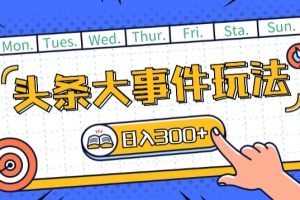 【2024.05.22】头条最新大事件玩法头条首发，可矩阵操作，单号日入一两张百度网盘免费下载-芽米宝库