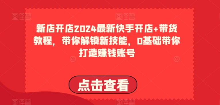图片[1]-【2024.05.22】2024最新快手开店+带货教程，带你解锁新技能，0基础带你打造赚钱账号百度网盘免费下载-芽米宝库