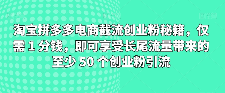 图片[1]-【2024.05.22】淘宝拼多多电商截流创业粉秘籍，仅需 1 分钱，即可享受长尾流量带来的至少 50 个创业粉引流百度网盘免费下载-芽米宝库